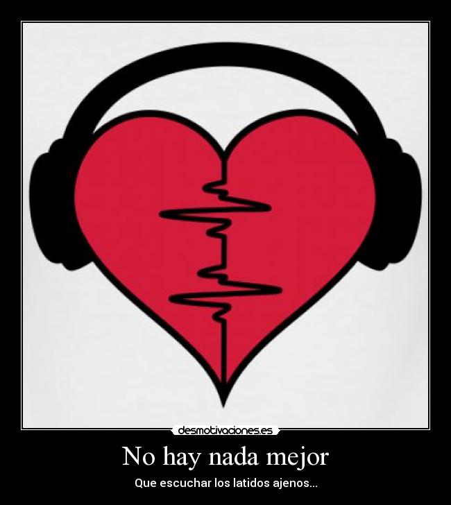 No hay nada mejor - Que escuchar los latidos ajenos...