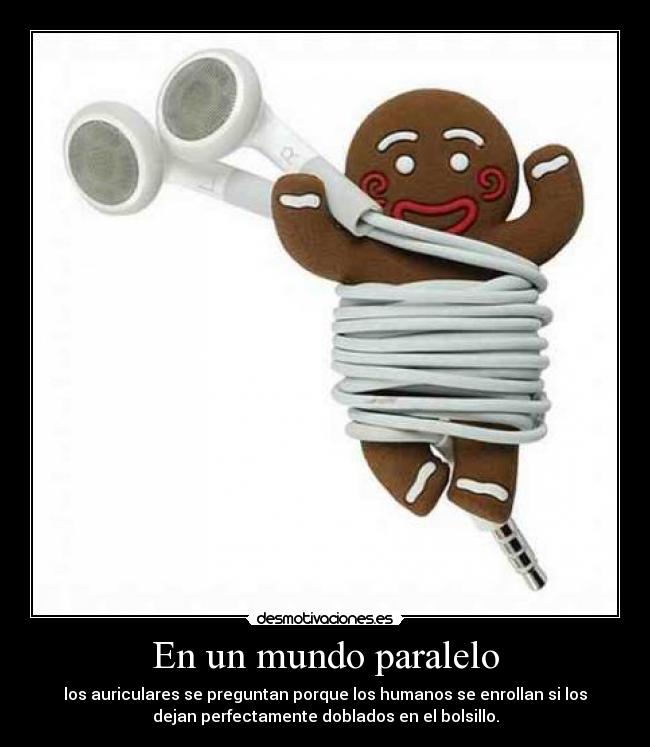 En un mundo paralelo - los auriculares se preguntan porque los humanos se enrollan si los
dejan perfectamente doblados en el bolsillo.