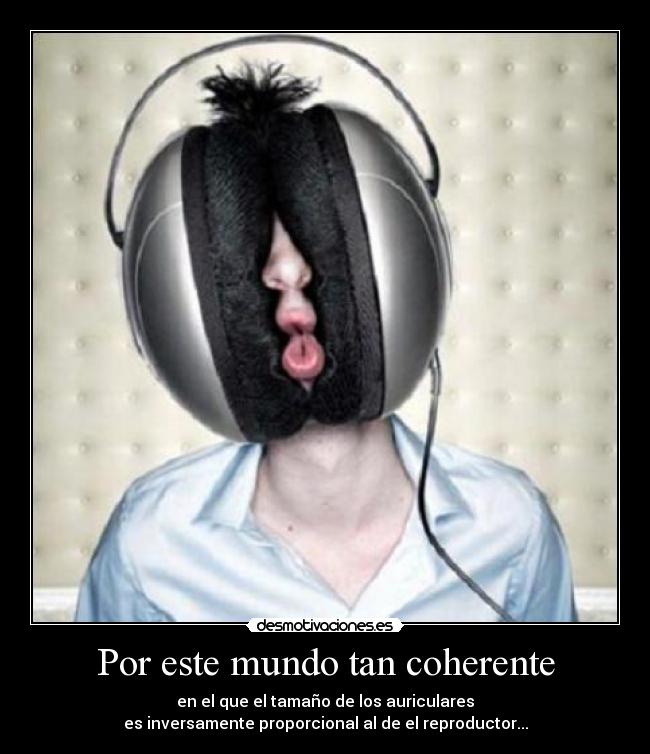 Por este mundo tan coherente - en el que el tamaño de los auriculares
es inversamente proporcional al de el reproductor...