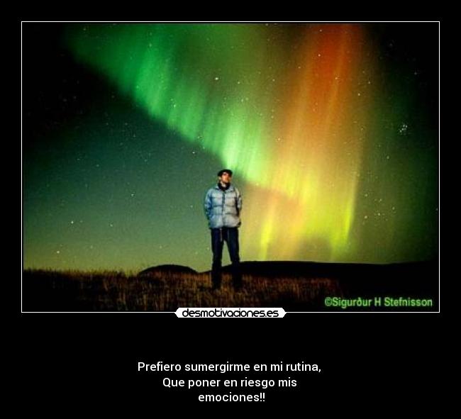- Prefiero sumergirme en mi rutina,
Que poner en riesgo mis
emociones!!