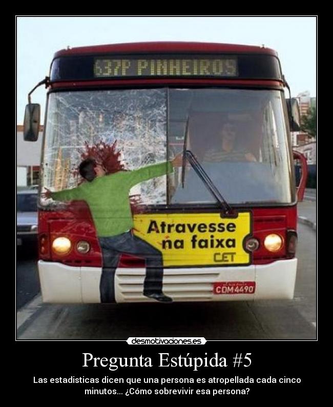 Pregunta Estúpida #5 - Las estadisticas dicen que una persona es atropellada cada cinco
minutos... ¿Cómo sobrevivir esa persona?