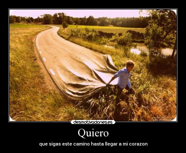 Quiero - que sigas este camino hasta llegar a mi corazon