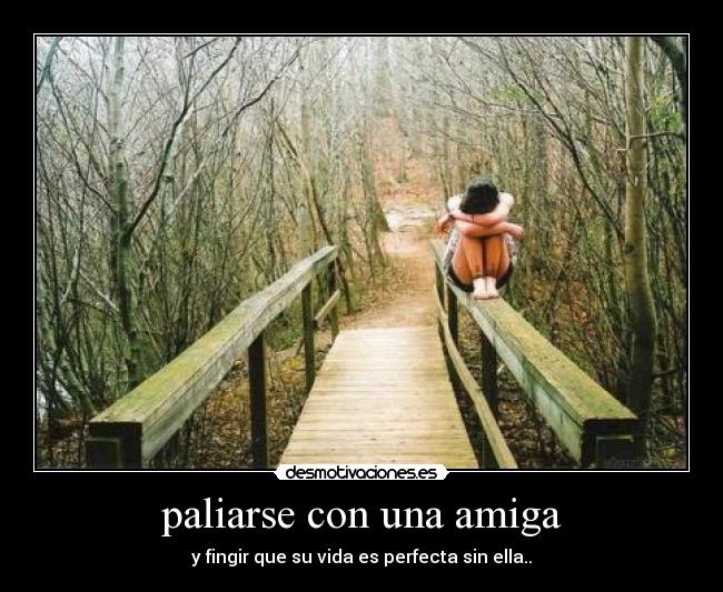 paliarse con una amiga - y fingir que su vida es perfecta sin ella..