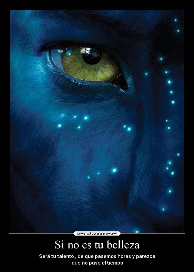 Si no es tu belleza - Será tu talento , de que pasemos horas y parezca
que no pase el tiempo