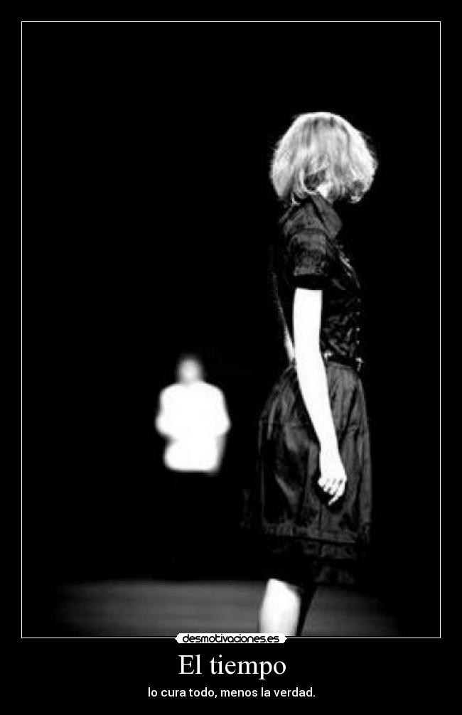 El tiempo - lo cura todo, menos la verdad.
