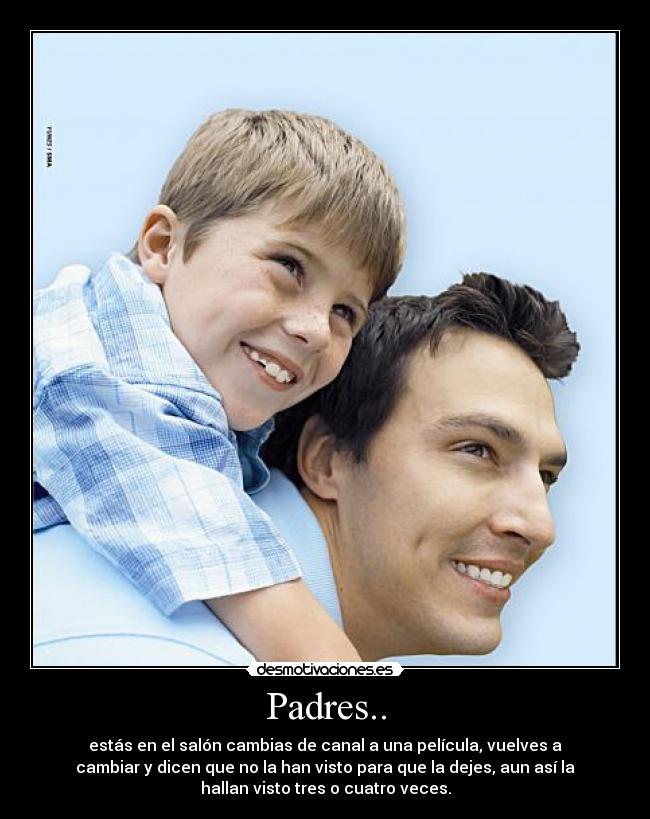 Padres.. - estás en el salón cambias de canal a una película, vuelves a
cambiar y dicen que no la han visto para que la dejes, aun así la
hallan visto tres o cuatro veces.
