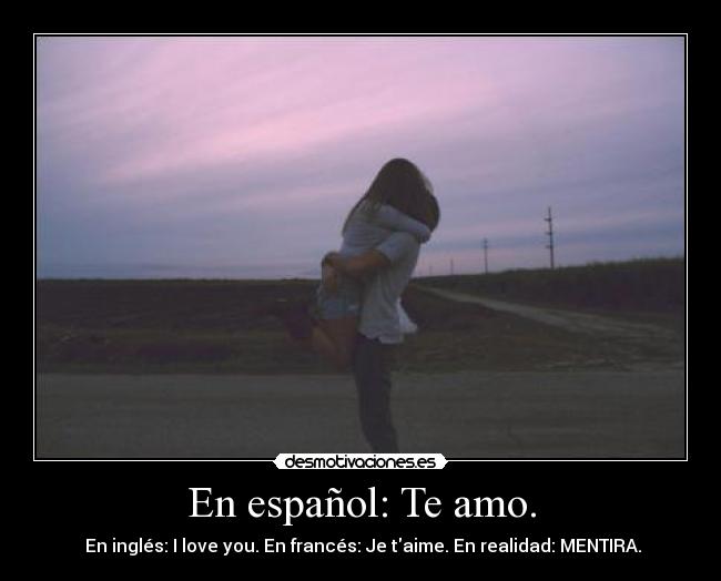 En español: Te amo. - En inglés: I love you. En francés: Je taime. En realidad: MENTIRA.