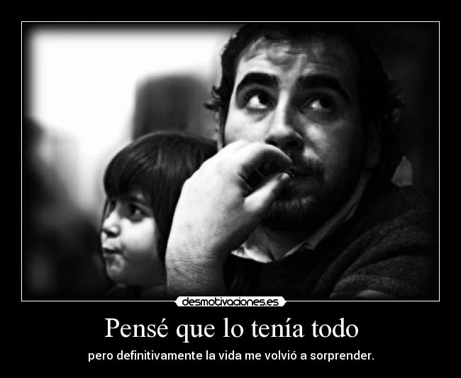 Pensé que lo tenía todo - pero definitivamente la vida me volvió a sorprender.