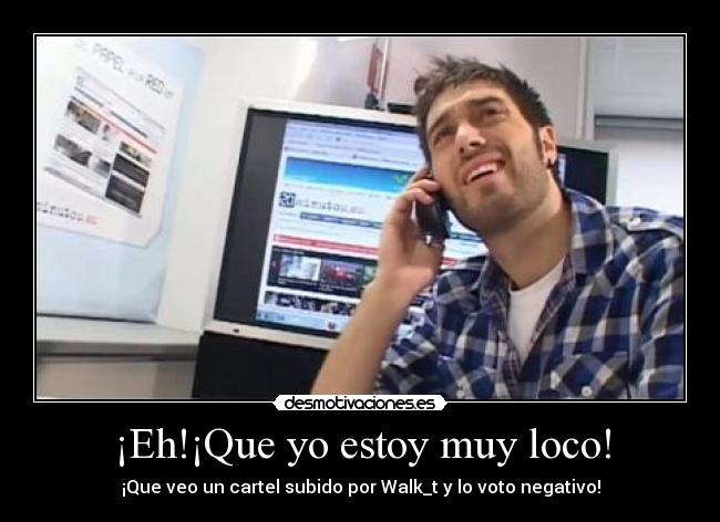 ¡Eh!¡Que yo estoy muy loco! -