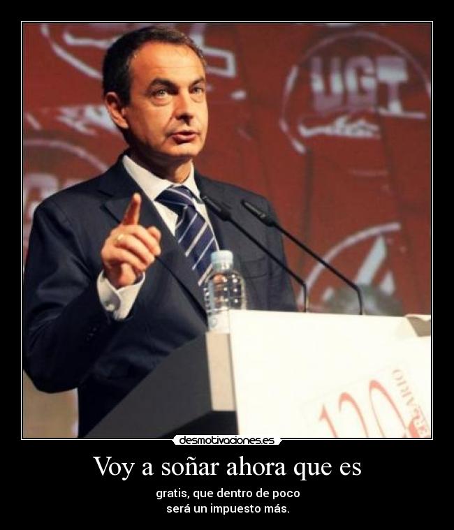 Voy a soñar ahora que es - gratis, que dentro de poco
será un impuesto más.