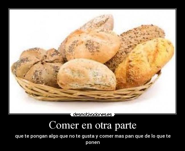 Comer en otra parte - que te pongan algo que no te gusta y comer mas pan que de lo que te ponen