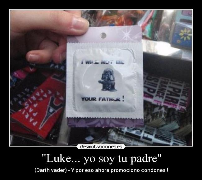Luke... yo soy tu padre - (Darth vader) - Y por eso ahora promociono condones !