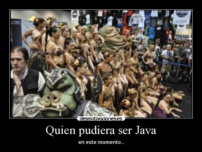 Quien pudiera ser Java - en este momento...