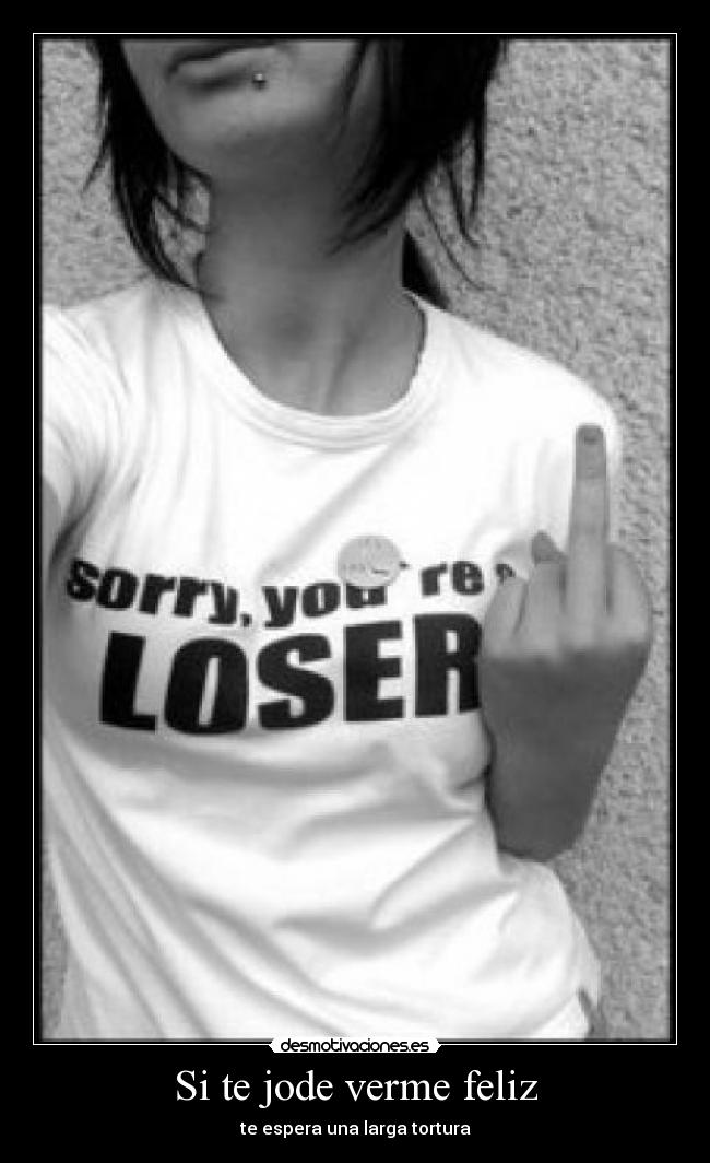 Si te jode verme feliz - te espera una larga tortura