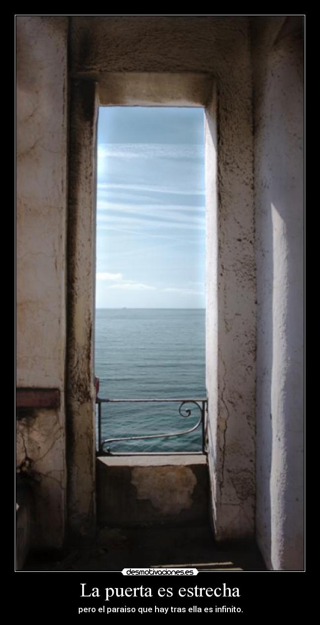 La puerta es estrecha - pero el paraiso que hay tras ella es infinito.