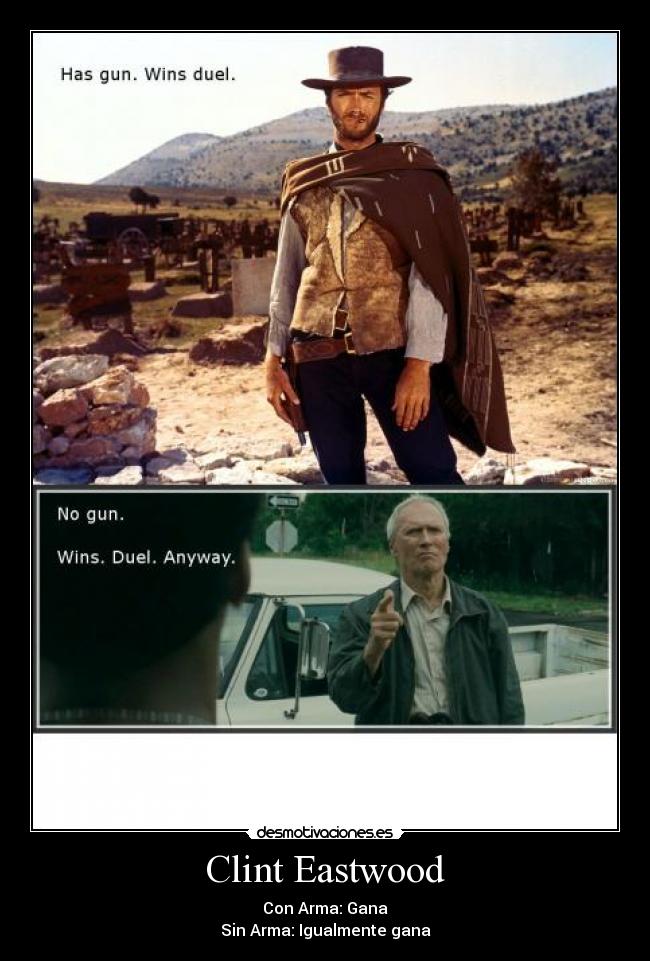 Clint Eastwood - Con Arma: Gana
Sin Arma: Igualmente gana