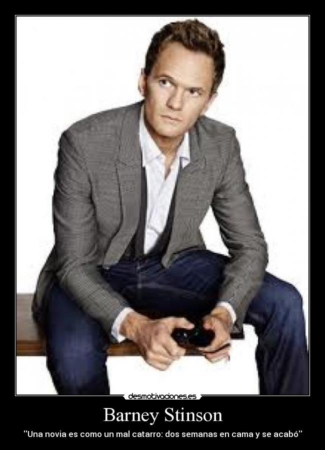 Barney Stinson - Una novia es como un mal catarro: dos semanas en cama y se acabó