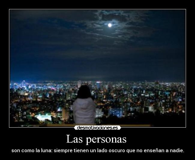 Las personas - son como la luna: siempre tienen un lado oscuro que no enseñan a nadie.