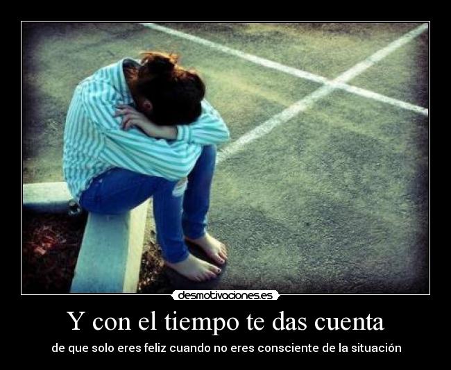 Y con el tiempo te das cuenta -