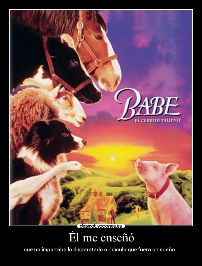 Él me enseñó - que no importaba lo disparatado o ridículo que fuera un sueño.