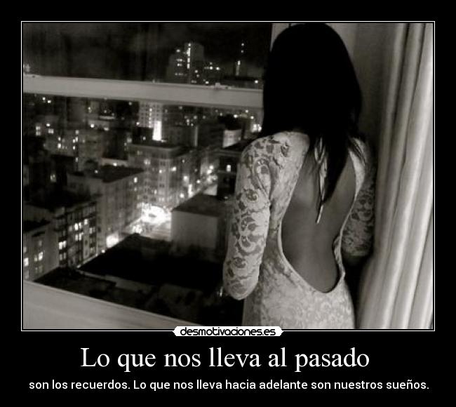 Lo que nos lleva al pasado - son los recuerdos. Lo que nos lleva hacia adelante son nuestros sueños.