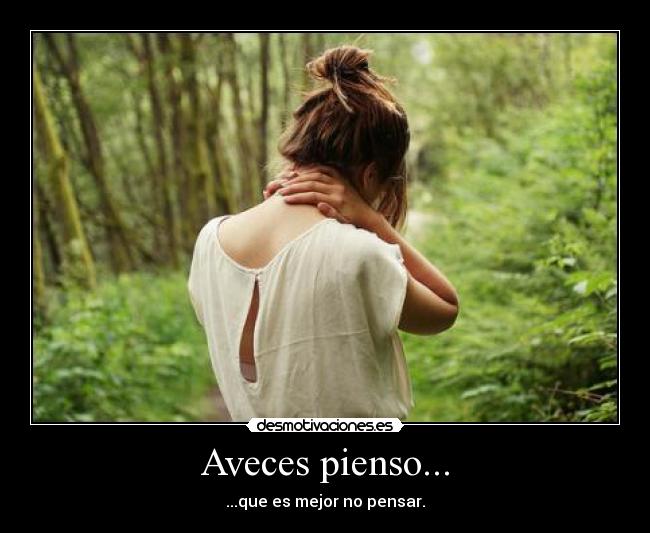 Aveces pienso... - ...que es mejor no pensar.