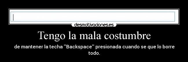 Tengo la mala costumbre - de mantener la techa Backspace presionada cuando se que lo borre todo.