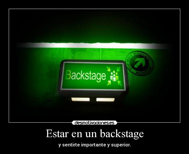 Estar en un backstage - y sentirte importante y superior.