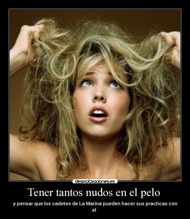 Tener tantos nudos en el pelo - y pensar que los cadetes de La Marina pueden hacer sus practicas con el