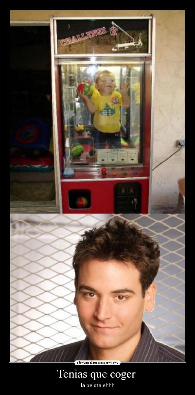 Tenias que coger  - la pelota ehhh