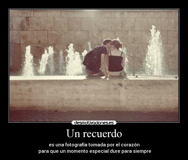 Un recuerdo - es una fotografía tomada por el corazón
para que un momento especial dure para siempre