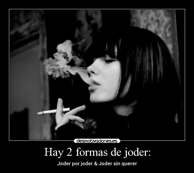 Hay 2 formas de joder: - Joder por joder & Joder sin querer