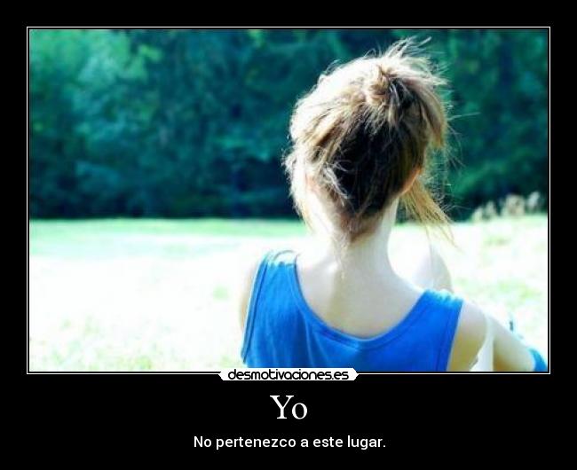 Yo - No pertenezco a este lugar.