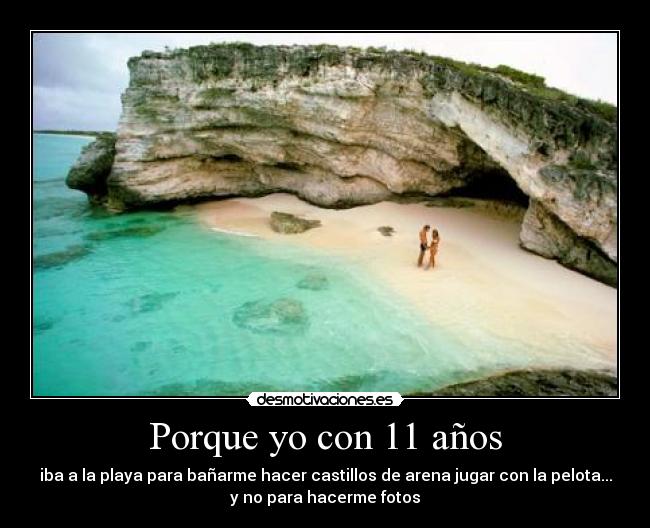 Porque yo con 11 años - iba a la playa para bañarme hacer castillos de arena jugar con la pelota...
y no para hacerme fotos