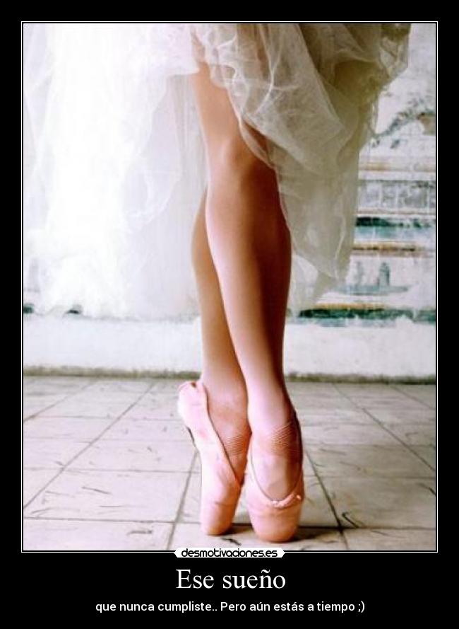 Ese sueño - que nunca cumpliste.. Pero aún estás a tiempo ;)