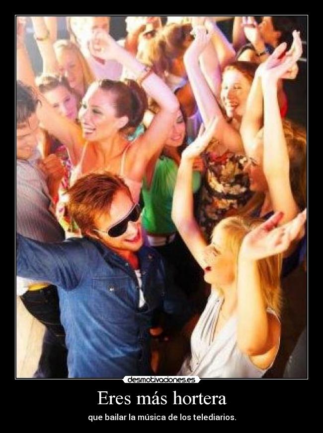 Eres más hortera -