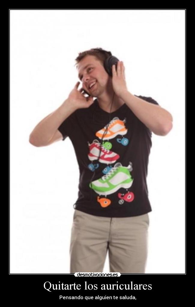 Quitarte los auriculares - Pensando que alguien te saluda,