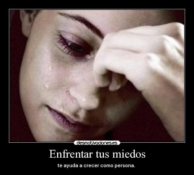 Enfrentar tus miedos - te ayuda a crecer como persona. 