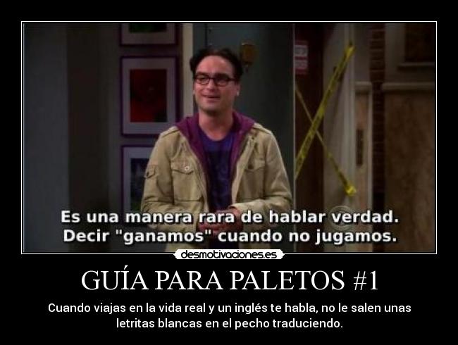 GUÍA PARA PALETOS #1 - Cuando viajas en la vida real y un inglés te habla, no le salen unas
letritas blancas en el pecho traduciendo.
