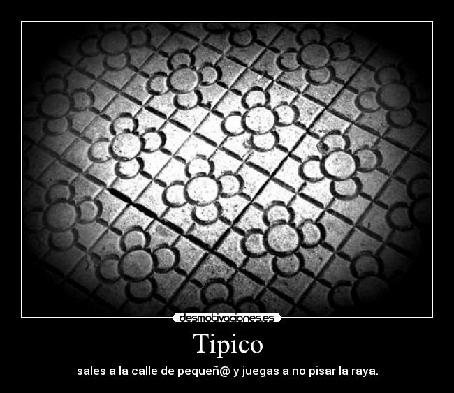 Tipico - sales a la calle de pequeñ@ y juegas a no pisar la raya.