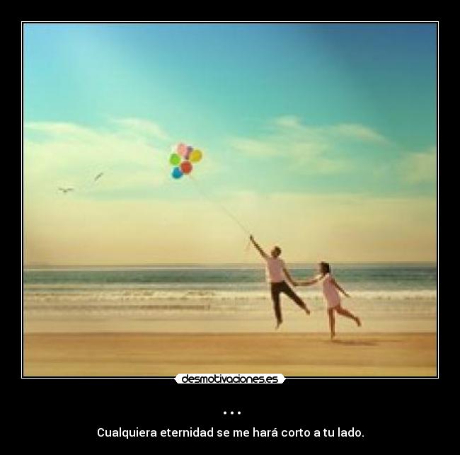 ... - Cualquiera eternidad se me hará corto a tu lado.