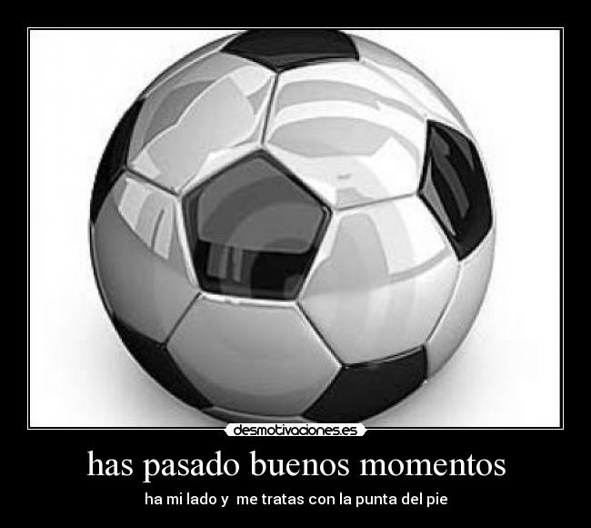 has pasado buenos momentos - 