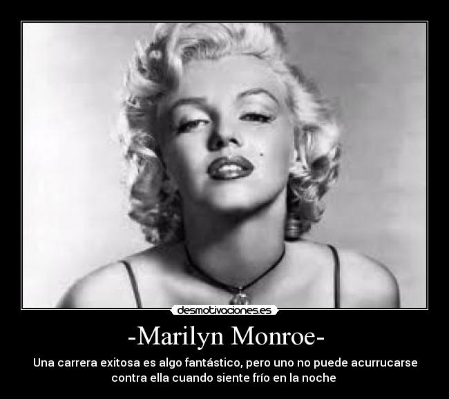 -Marilyn Monroe- - Una carrera exitosa es algo fantástico, pero uno no puede acurrucarse
contra ella cuando siente frío en la noche