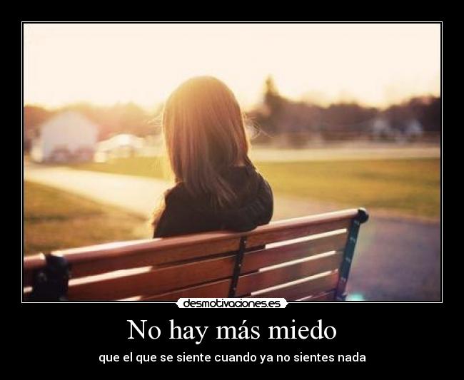 No hay más miedo - que el que se siente cuando ya no sientes nada