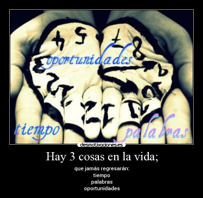 Hay 3 cosas en la vida; - que jamás regresarán:
tiempo
palabras
oportunidades