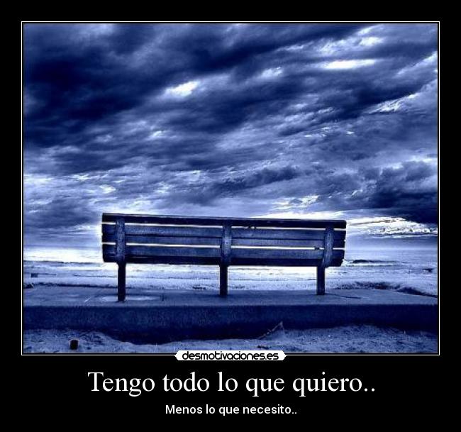 Tengo todo lo que quiero.. - Menos lo que necesito..