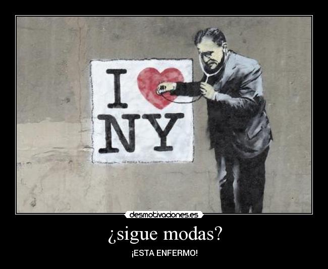 ¿sigue modas? - ¡ESTA ENFERMO!