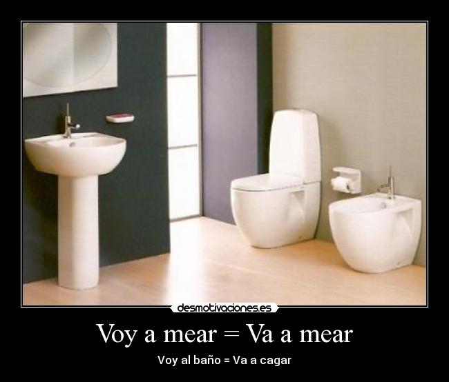 Voy a mear = Va a mear - Voy al baño = Va a cagar