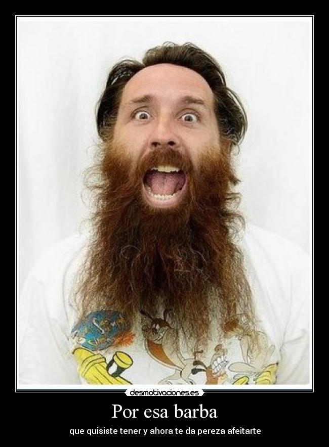 Por esa barba - que quisiste tener y ahora te da pereza afeitarte