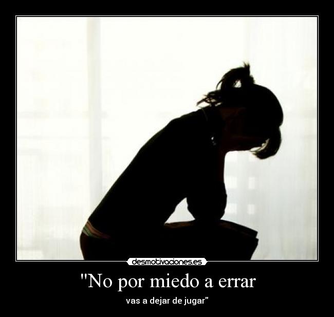 No por miedo a errar - vas a dejar de jugar